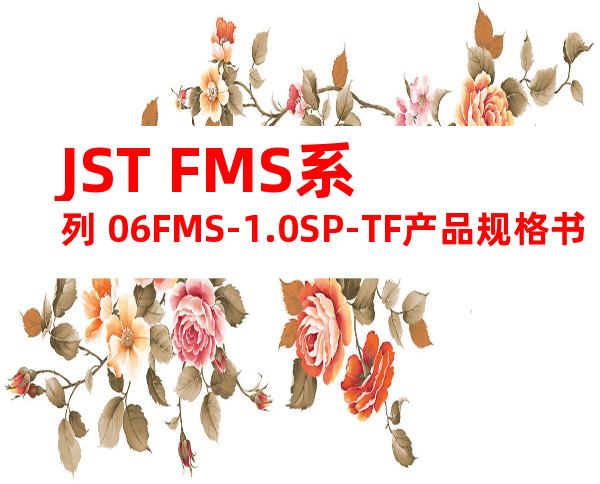 JST FMS系列 06FMS-1.0SP-TF产品规格书